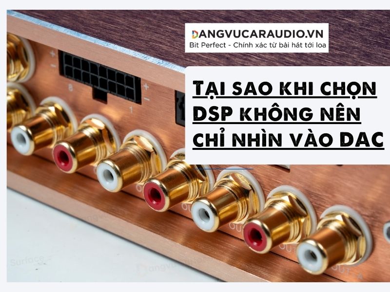 Tại Sao Khi Chọn DSP Không Nên Chỉ Nhìn Vào DAC