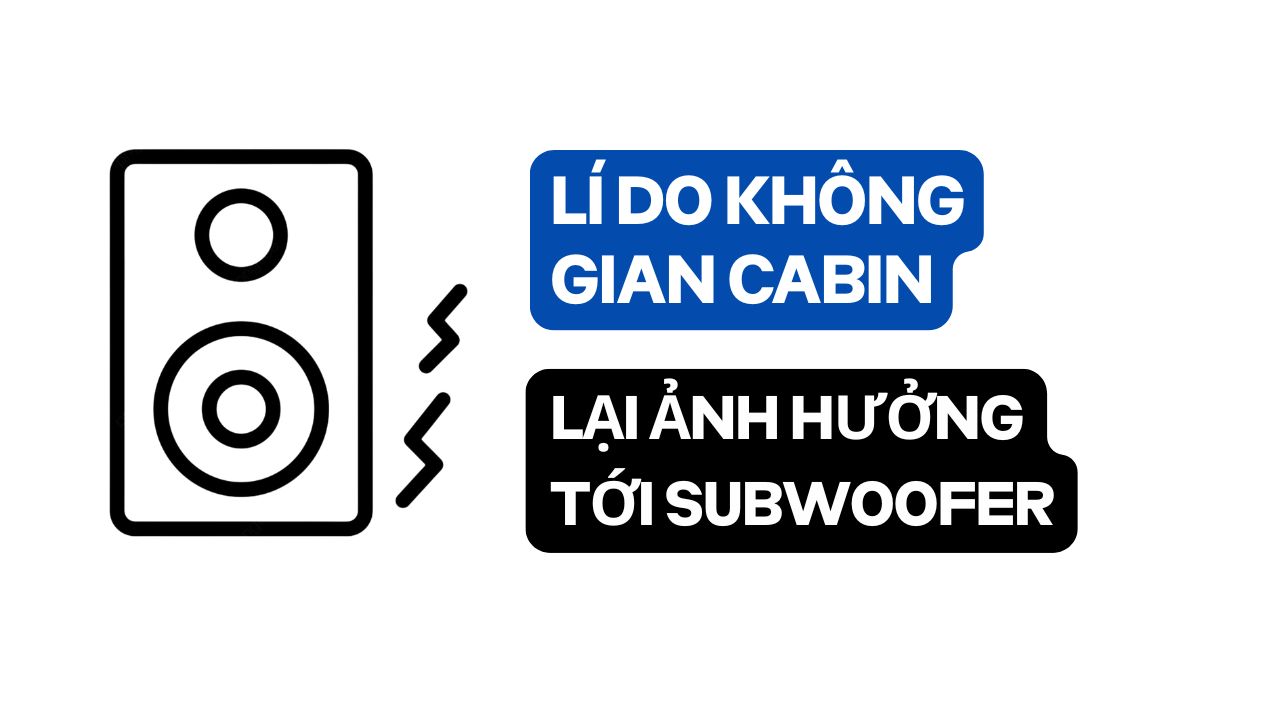 Không Gian Cabin Ảnh Hưởng Tới Subwoofer
