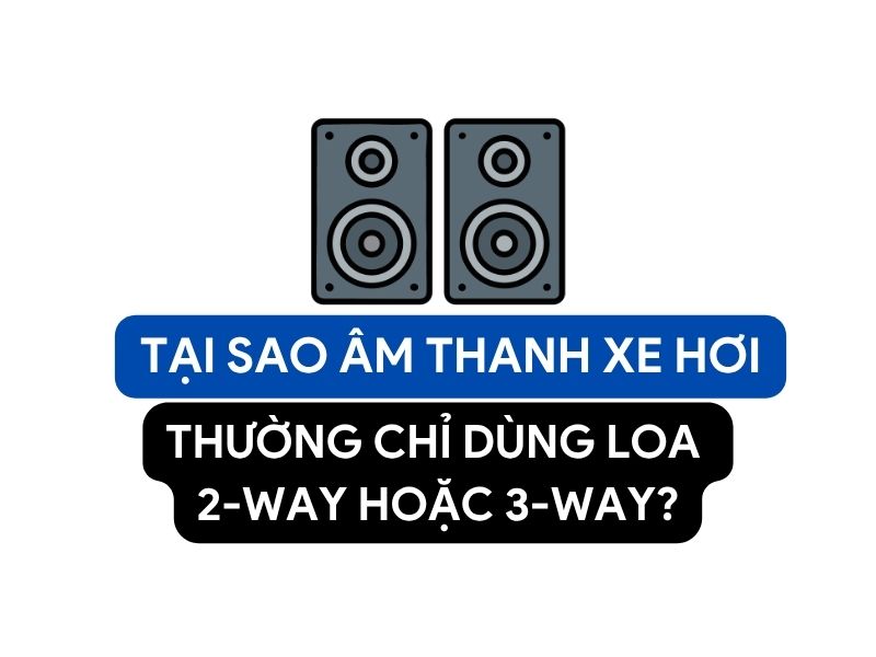 Tại Sao Âm Thanh Xe Hơi Chỉ Dùng Loa 2 Way Và 3 Way