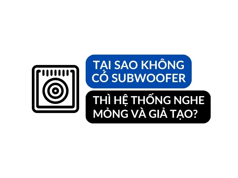 Thiếu Subwoofer Thì Hệ Thống Sẽ Mỏng Và Giả Tạo